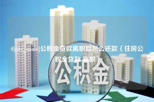 玉林公积金贷款离职后怎么还款（住房公积金贷款 离职）